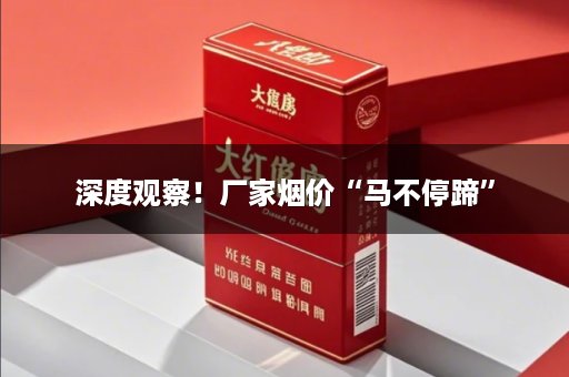 深度观察！厂家烟价“马不停蹄”