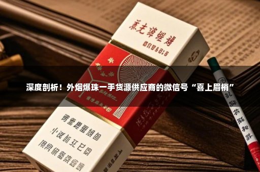 深度剖析！外烟爆珠一手货源供应商的微信号“喜上眉梢”