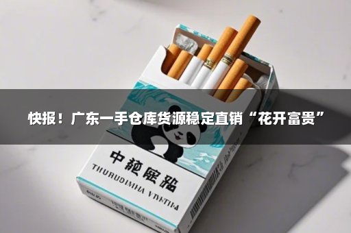 快报！广东一手仓库货源稳定直销“花开富贵”