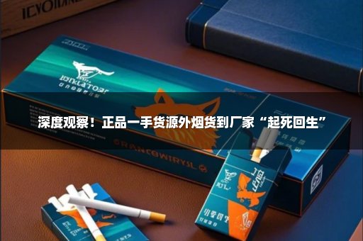 深度观察！正品一手货源外烟货到厂家“起死回生”